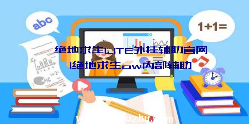 「绝地求生LITE外挂辅助官网」|绝地求生ow内部辅助